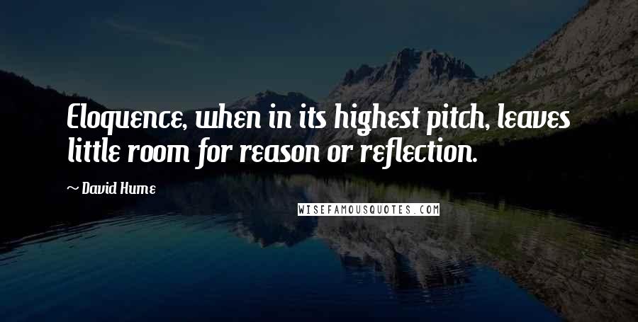 David Hume quotes: Eloquence, when in its highest pitch, leaves little room for reason or reflection.
