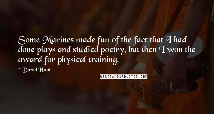 David Hunt quotes: Some Marines made fun of the fact that I had done plays and studied poetry, but then I won the award for physical training.