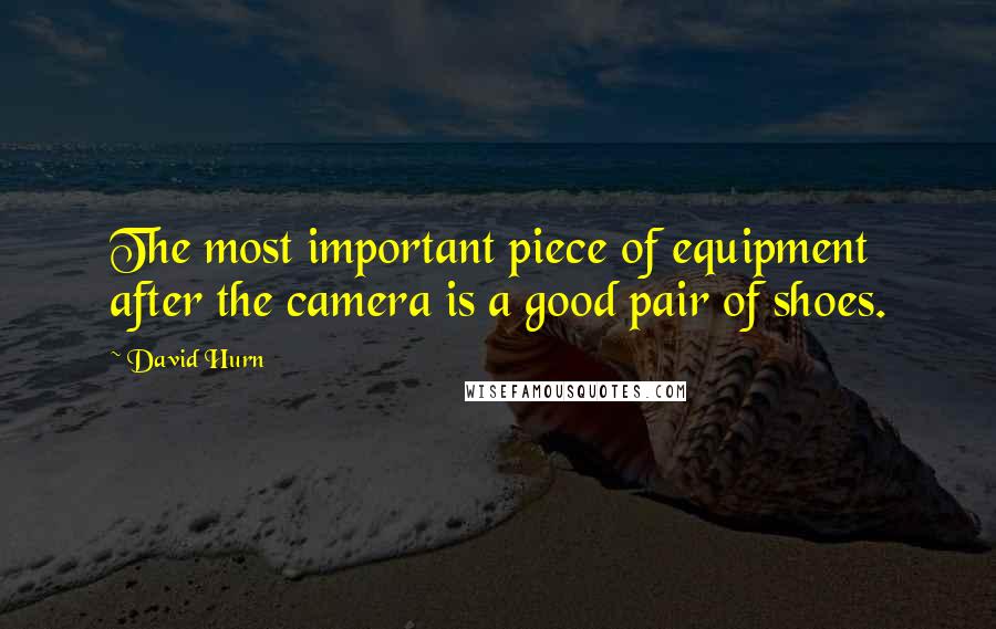 David Hurn quotes: The most important piece of equipment after the camera is a good pair of shoes.