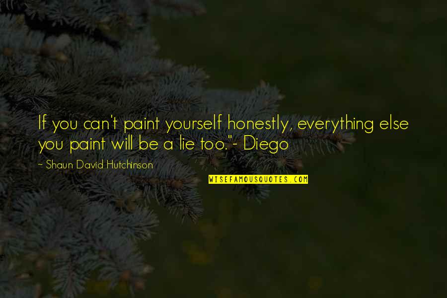David Hutchinson Quotes By Shaun David Hutchinson: If you can't paint yourself honestly, everything else