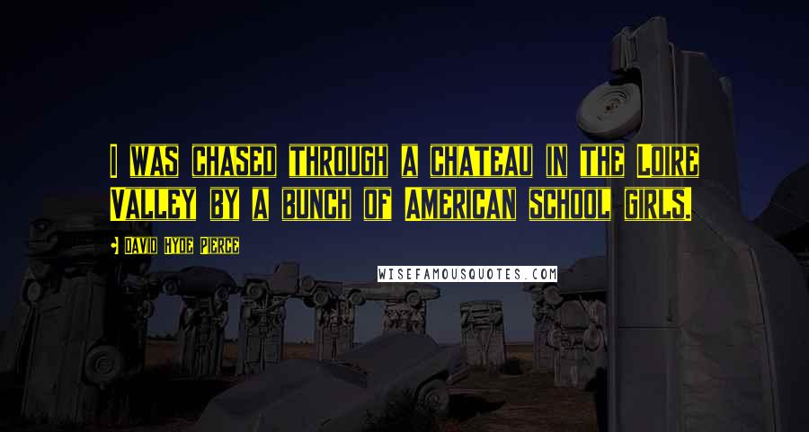 David Hyde Pierce quotes: I was chased through a chateau in the Loire Valley by a bunch of American school girls.