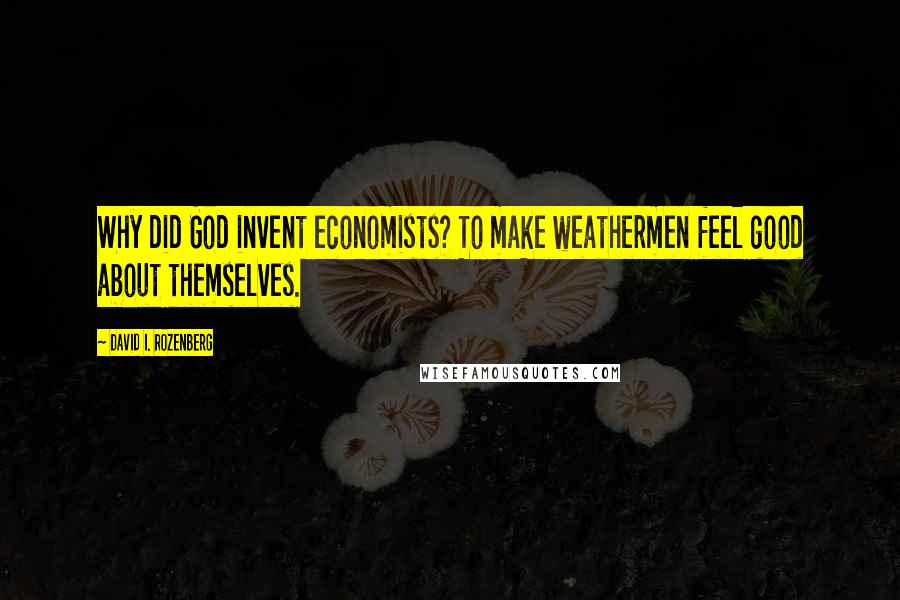 David I. Rozenberg quotes: Why did God invent economists? To make weathermen feel good about themselves.