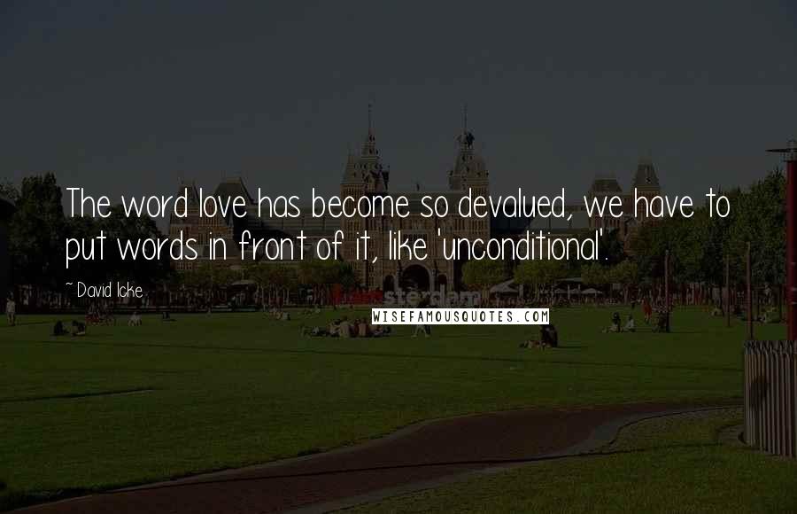 David Icke quotes: The word love has become so devalued, we have to put words in front of it, like 'unconditional'.