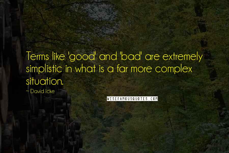 David Icke quotes: Terms like 'good' and 'bad' are extremely simplistic in what is a far more complex situation.