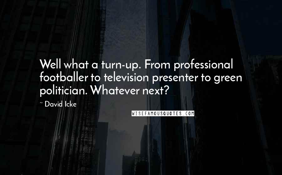 David Icke quotes: Well what a turn-up. From professional footballer to television presenter to green politician. Whatever next?