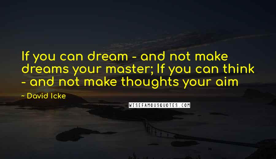 David Icke quotes: If you can dream - and not make dreams your master; If you can think - and not make thoughts your aim