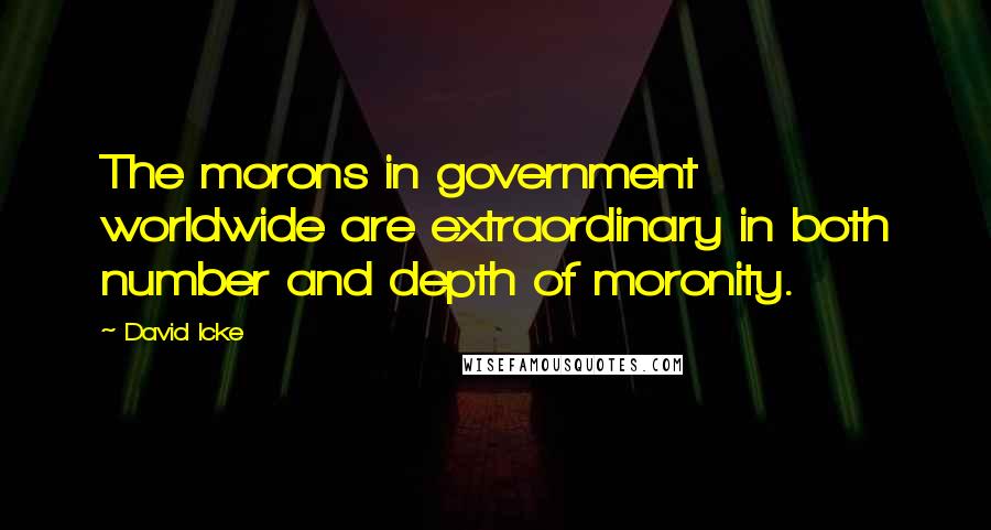 David Icke quotes: The morons in government worldwide are extraordinary in both number and depth of moronity.