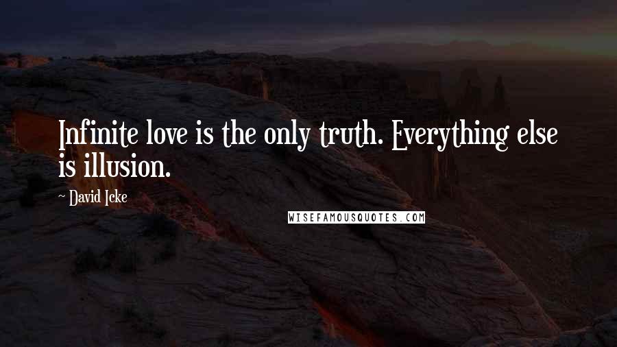 David Icke quotes: Infinite love is the only truth. Everything else is illusion.