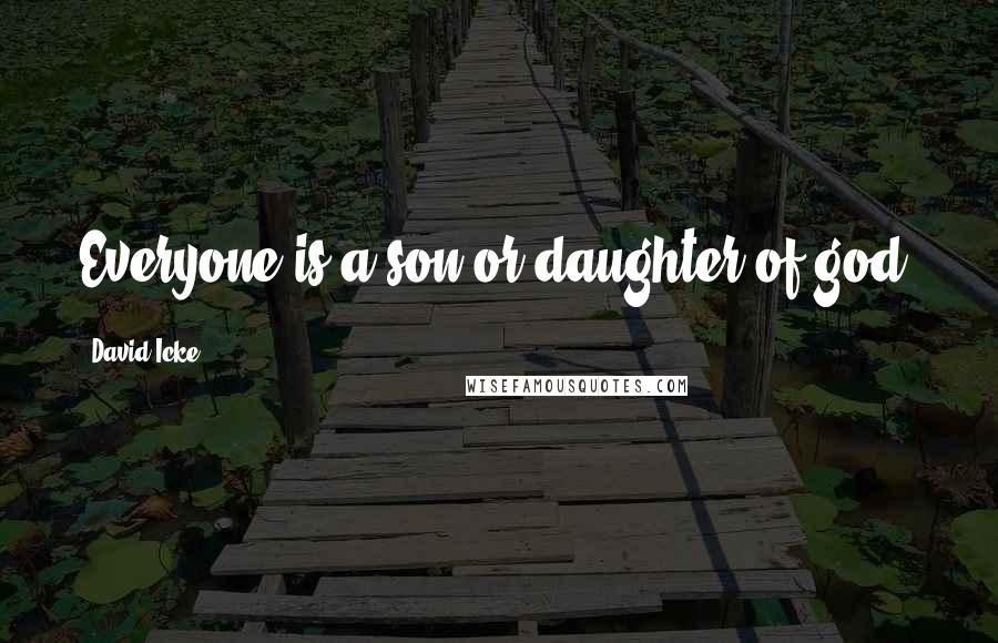 David Icke quotes: Everyone is a son or daughter of god.