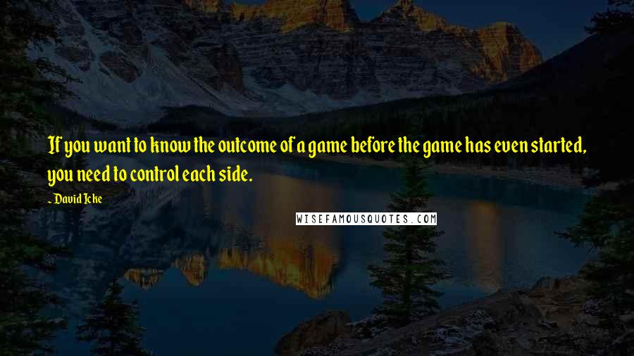 David Icke quotes: If you want to know the outcome of a game before the game has even started, you need to control each side.