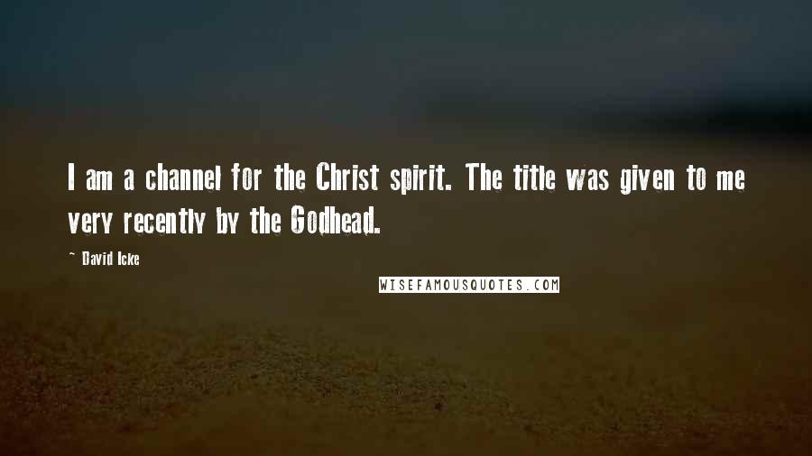 David Icke quotes: I am a channel for the Christ spirit. The title was given to me very recently by the Godhead.