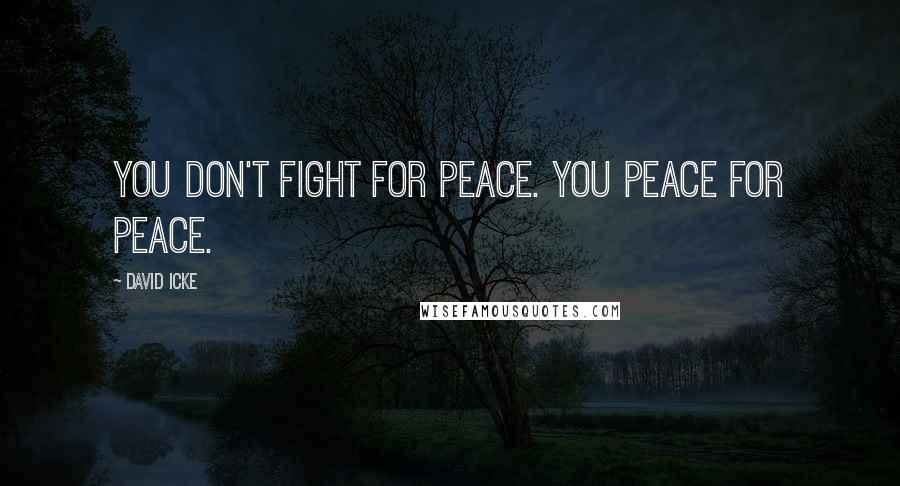 David Icke quotes: You don't fight for peace. You Peace for Peace.