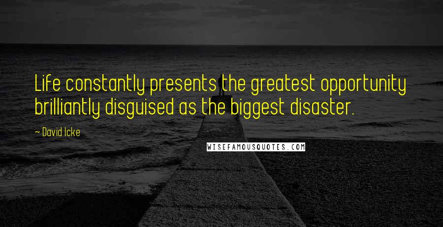 David Icke quotes: Life constantly presents the greatest opportunity brilliantly disguised as the biggest disaster.