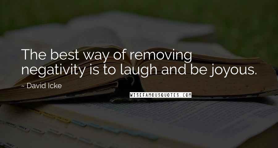 David Icke quotes: The best way of removing negativity is to laugh and be joyous.