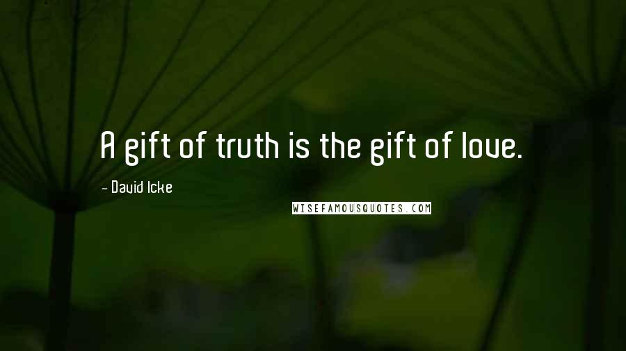 David Icke quotes: A gift of truth is the gift of love.