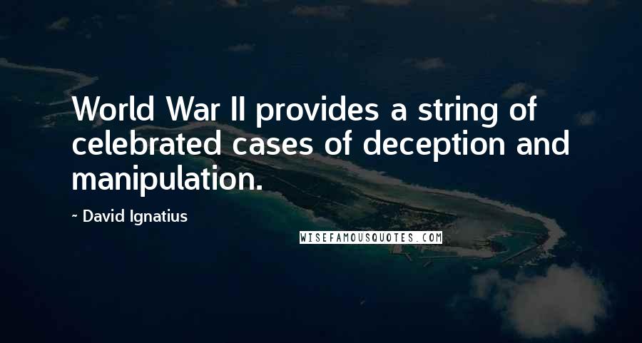 David Ignatius quotes: World War II provides a string of celebrated cases of deception and manipulation.