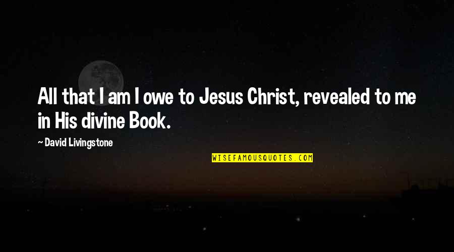 David In The Bible Quotes By David Livingstone: All that I am I owe to Jesus
