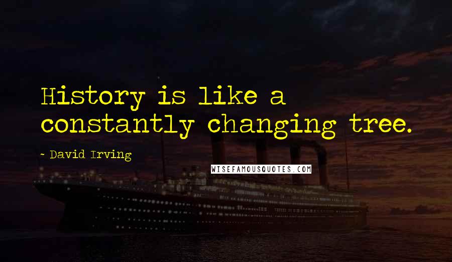 David Irving quotes: History is like a constantly changing tree.