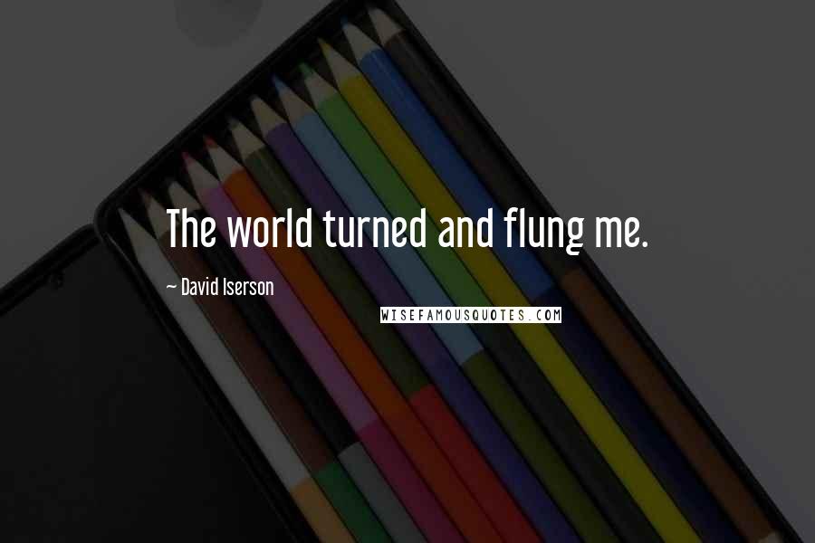 David Iserson quotes: The world turned and flung me.