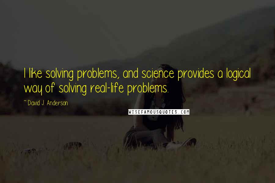 David J. Anderson quotes: I like solving problems, and science provides a logical way of solving real-life problems.