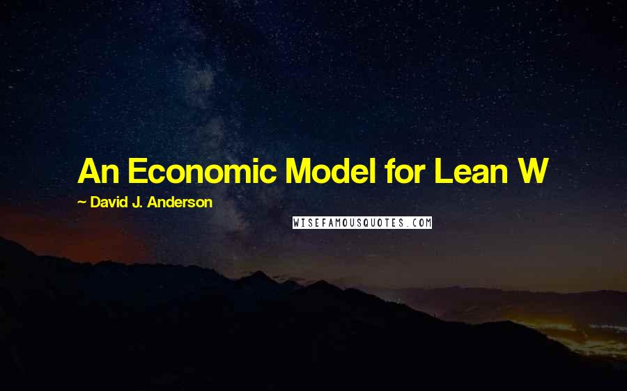 David J. Anderson quotes: An Economic Model for Lean W