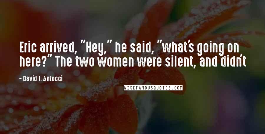 David J. Antocci quotes: Eric arrived, "Hey," he said, "what's going on here?" The two women were silent, and didn't