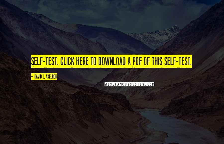 David J. Axelrod quotes: Self-Test. Click here to download a PDF of this Self-Test.