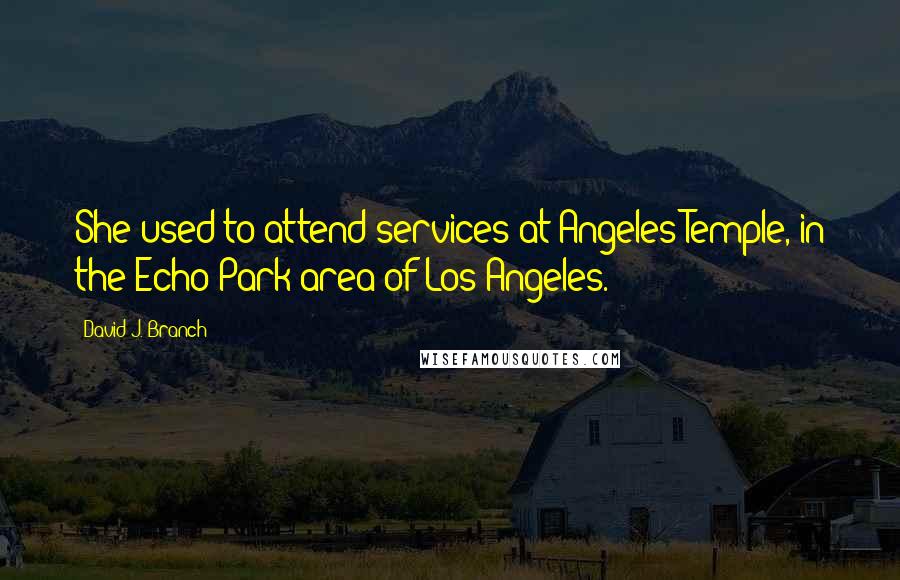 David J. Branch quotes: She used to attend services at Angeles Temple, in the Echo Park area of Los Angeles.
