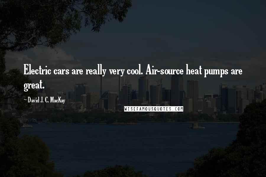 David J. C. MacKay quotes: Electric cars are really very cool. Air-source heat pumps are great.