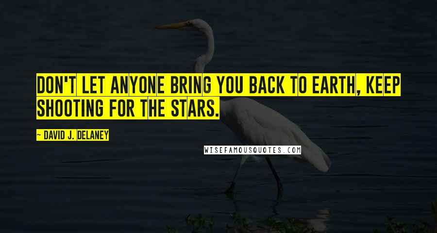 David J. Delaney quotes: Don't let anyone bring you back to earth, keep shooting for the stars.