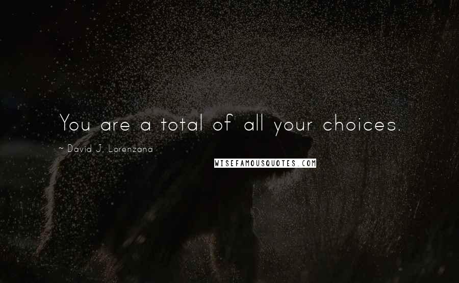 David J. Lorenzana quotes: You are a total of all your choices.