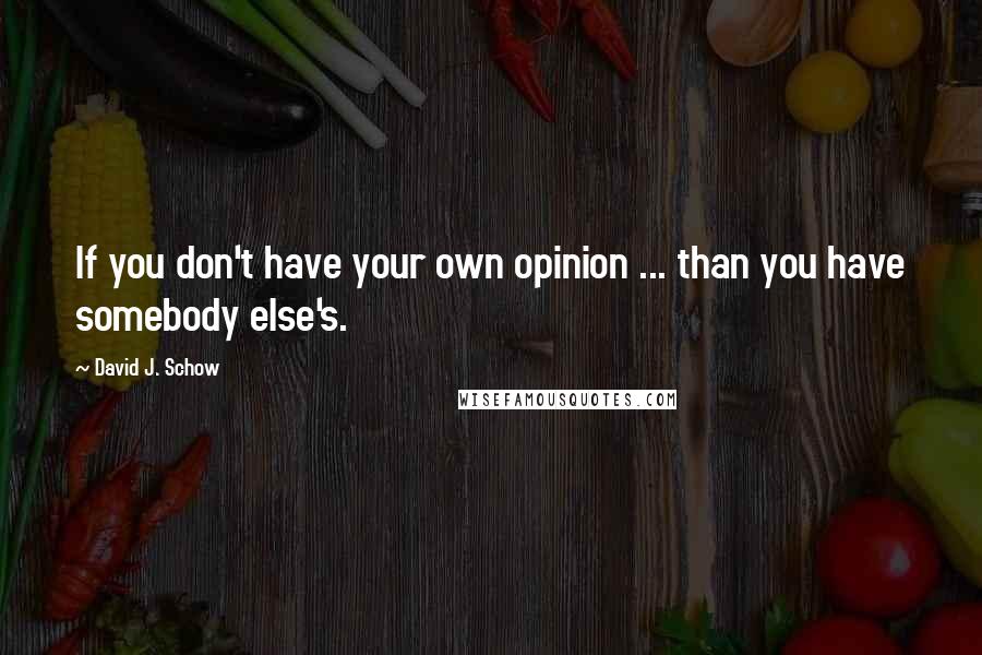 David J. Schow quotes: If you don't have your own opinion ... than you have somebody else's.