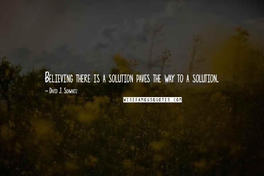 David J. Schwartz quotes: Believing there is a solution paves the way to a solution.