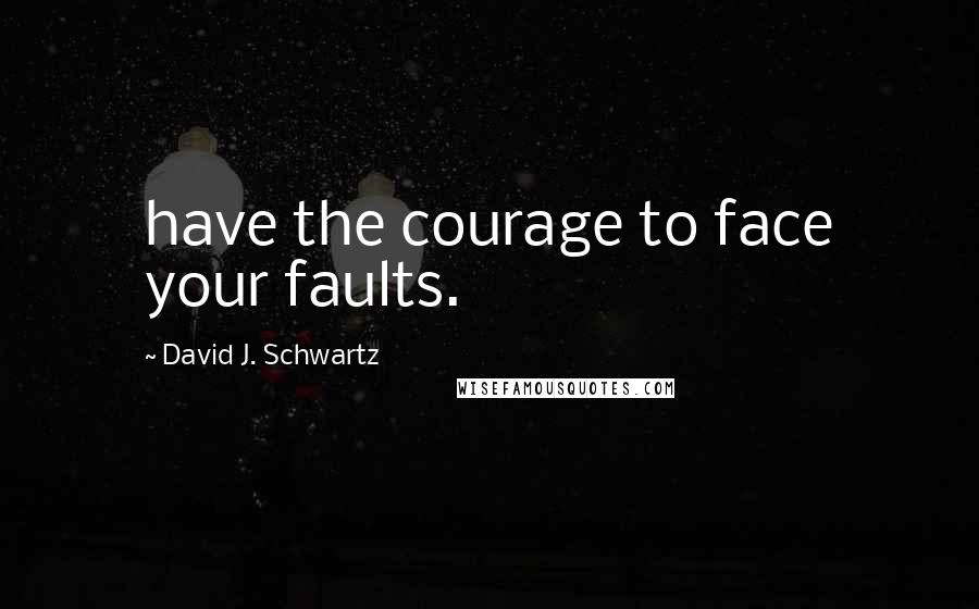 David J. Schwartz quotes: have the courage to face your faults.