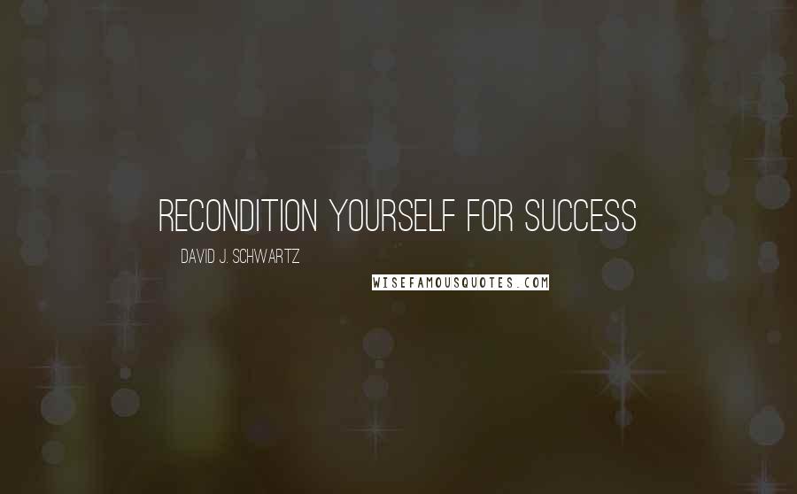 David J. Schwartz quotes: RECONDITION YOURSELF FOR SUCCESS