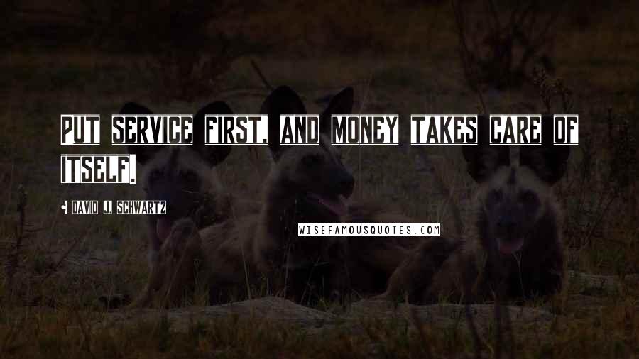 David J. Schwartz quotes: Put service first, and money takes care of itself.