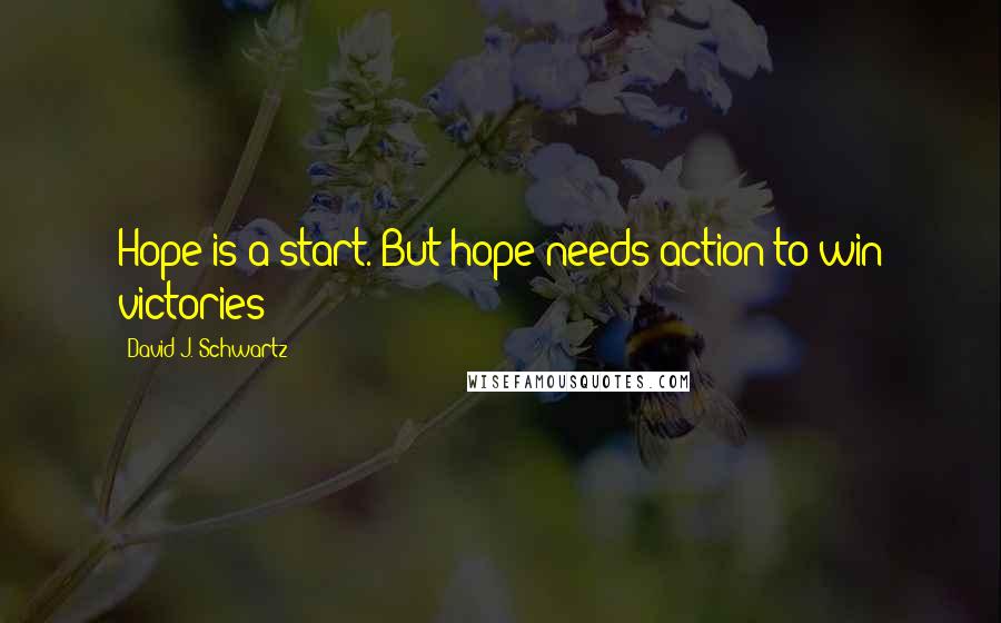 David J. Schwartz quotes: Hope is a start. But hope needs action to win victories