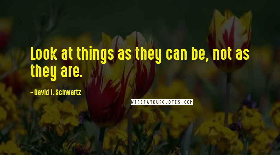 David J. Schwartz quotes: Look at things as they can be, not as they are.