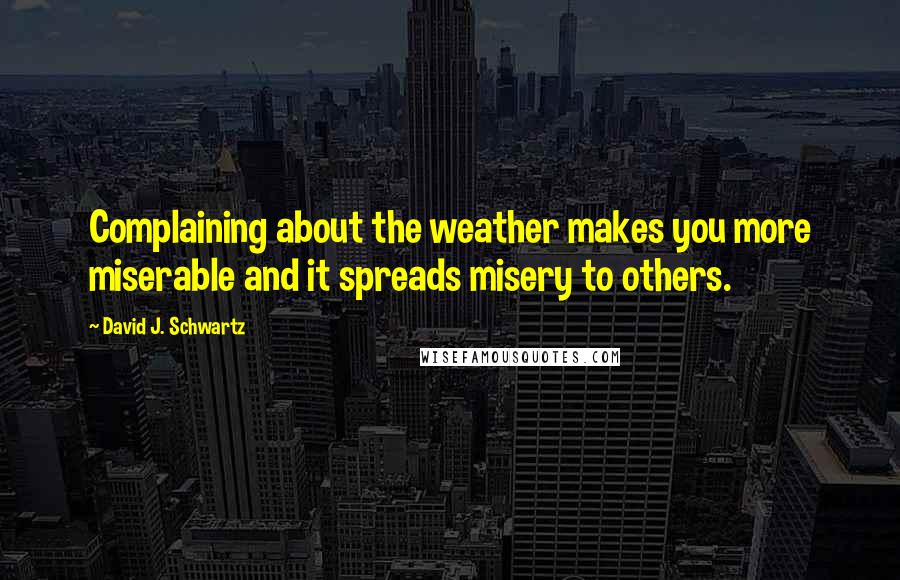 David J. Schwartz quotes: Complaining about the weather makes you more miserable and it spreads misery to others.