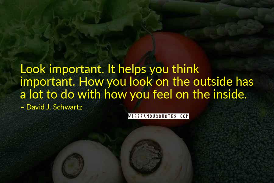 David J. Schwartz quotes: Look important. It helps you think important. How you look on the outside has a lot to do with how you feel on the inside.