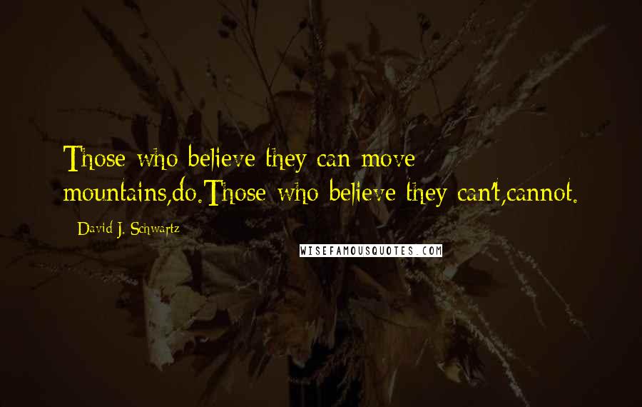 David J. Schwartz quotes: Those who believe they can move mountains,do.Those who believe they can't,cannot.