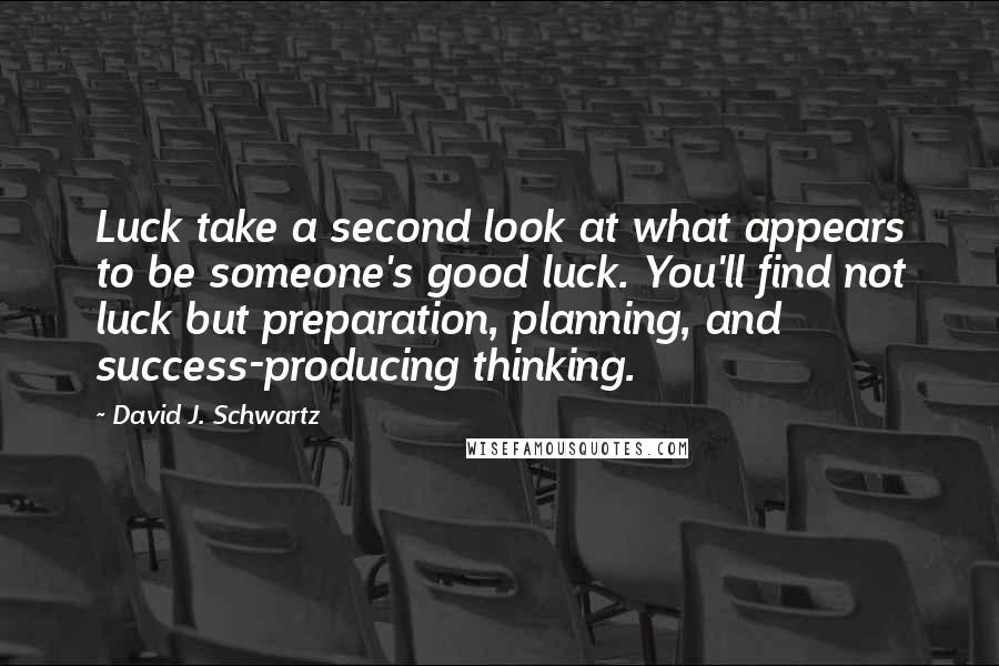 David J. Schwartz quotes: Luck take a second look at what appears to be someone's good luck. You'll find not luck but preparation, planning, and success-producing thinking.