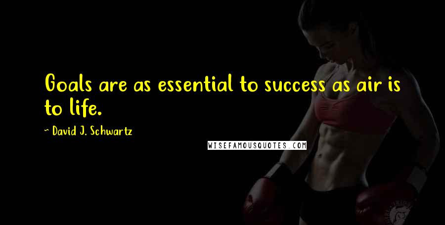 David J. Schwartz quotes: Goals are as essential to success as air is to life.