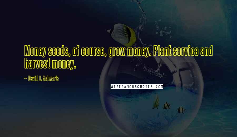 David J. Schwartz quotes: Money seeds, of course, grow money. Plant service and harvest money.