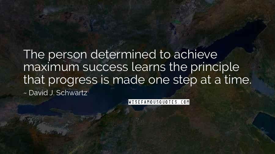 David J. Schwartz quotes: The person determined to achieve maximum success learns the principle that progress is made one step at a time.