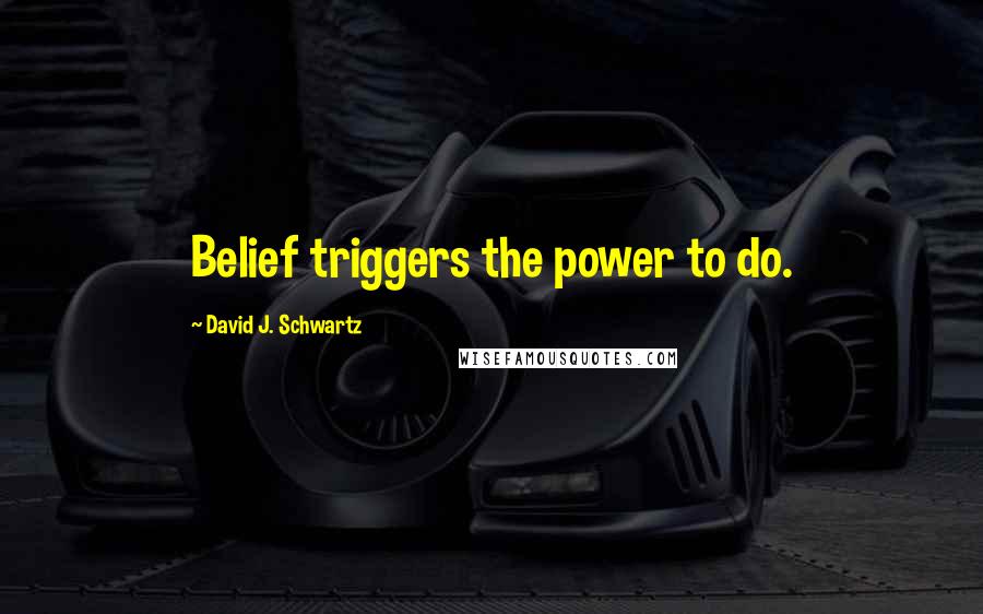 David J. Schwartz quotes: Belief triggers the power to do.
