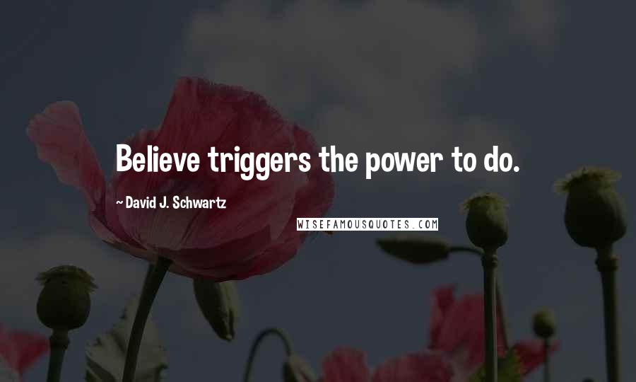 David J. Schwartz quotes: Believe triggers the power to do.