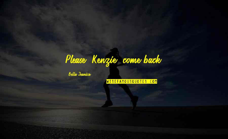 David Jackman Quotes By Bella Jeanisse: Please, Kenzie, come back. David Jackman Quotes By Bella Jeanisse: Please, Kenzie, come back.