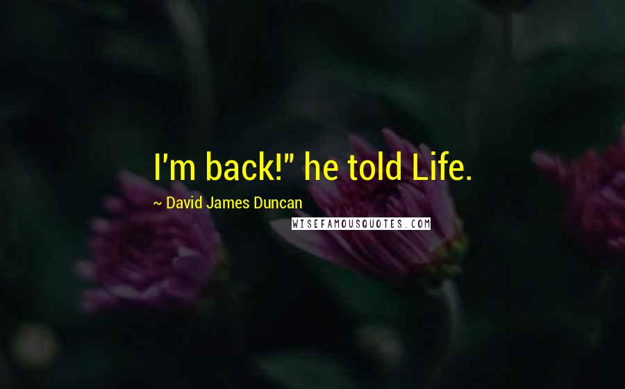 David James Duncan quotes: I'm back!" he told Life.