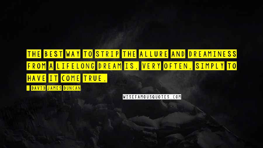 David James Duncan quotes: The best way to strip the allure and dreaminess from a lifelong dream is, very often, simply to have it come true.